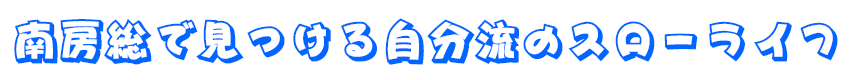 南房総で見つける自分流のスローライフ
